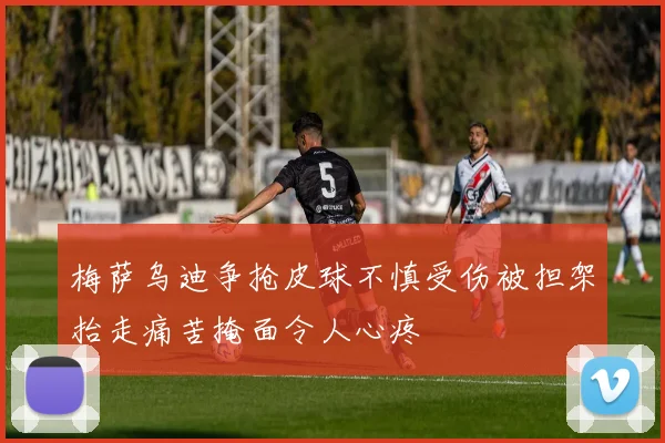 梅萨乌迪争抢皮球不慎受伤被担架抬走痛苦掩面令人心疼