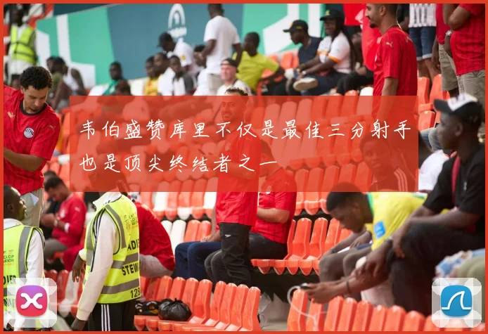韦伯盛赞库里不仅是最佳三分射手也是顶尖终结者之一