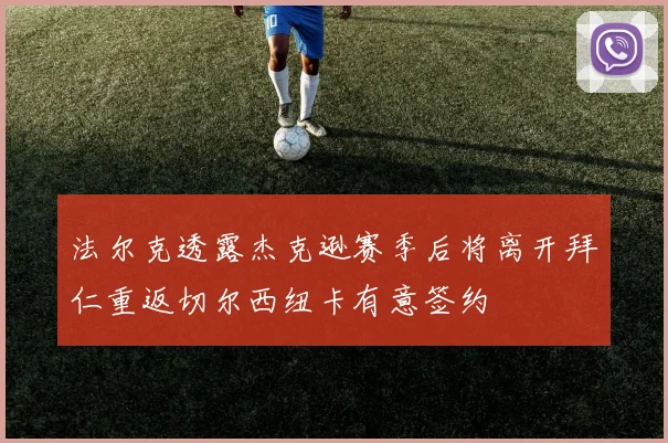 法尔克透露杰克逊赛季后将离开拜仁重返切尔西纽卡有意签约