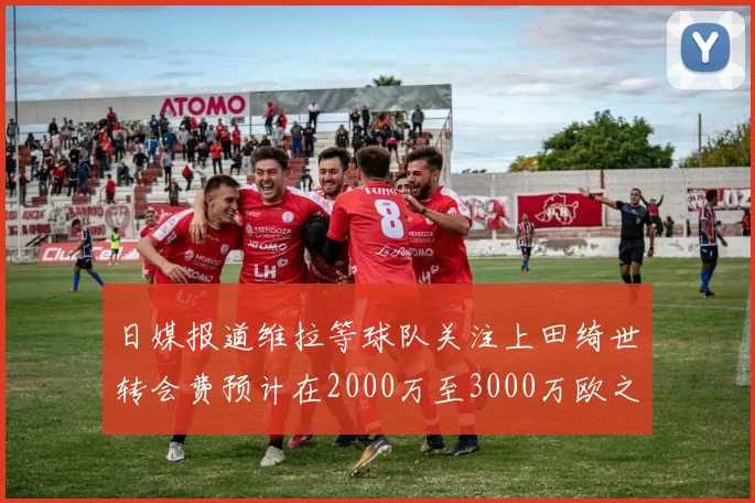 日媒报道维拉等球队关注上田绮世转会费预计在2000万至3000万欧之间
