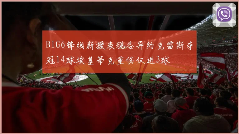 BIG6锋线新援表现各异约克雷斯夺冠14球埃基蒂克重伤仅进3球